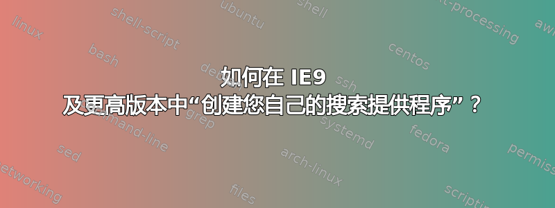 如何在 IE9 及更高版本中“创建您自己的搜索提供程序”？