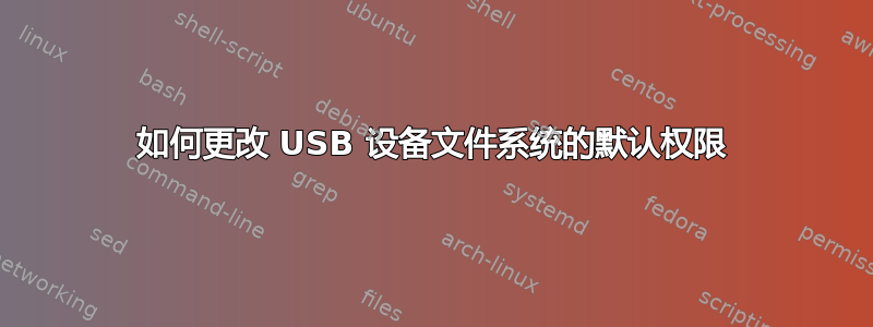 如何更改 USB 设备文件系统的默认权限