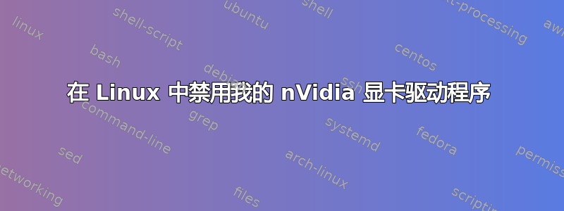 在 Linux 中禁用我的 nVidia 显卡驱动程序