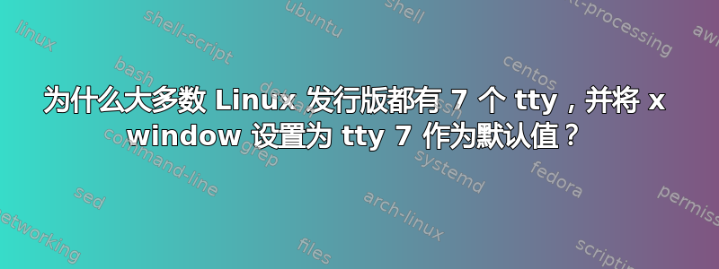 为什么大多数 Linux 发行版都有 7 个 tty，并将 x window 设置为 tty 7 作为默认值？