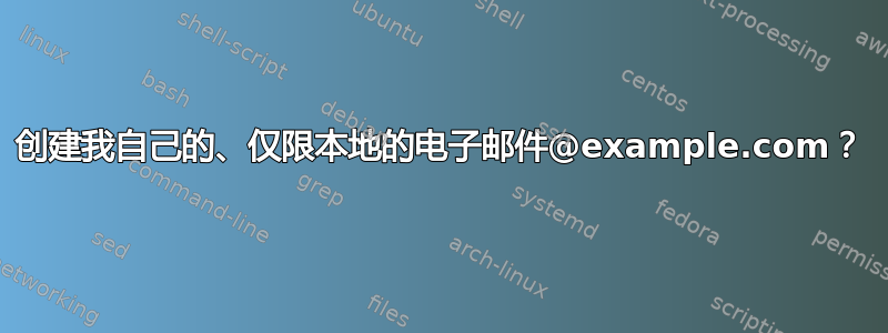 创建我自己的、仅限本地的电子邮件@example.com？