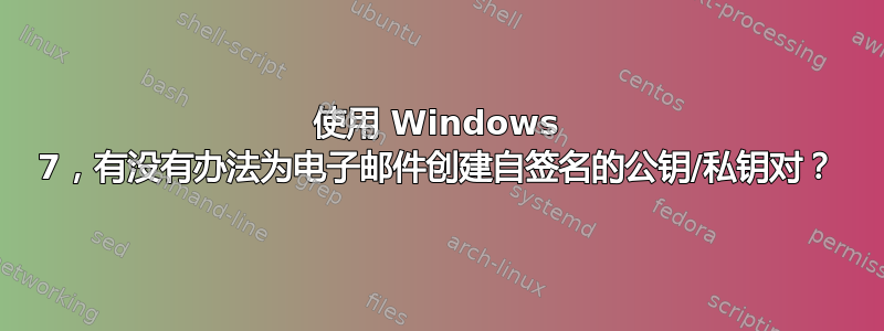 使用 Windows 7，有没有办法为电子邮件创建自签名的公钥/私钥对？