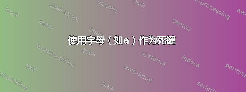 使用字母（如a）作为死键