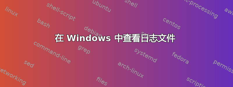 在 Windows 中查看日志文件