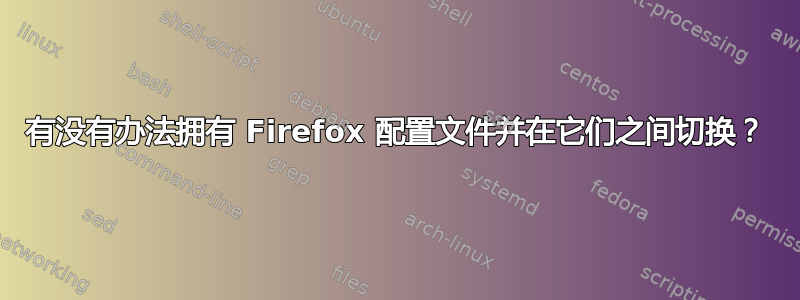 有没有办法拥有 Firefox 配置文件并在它们之间切换？