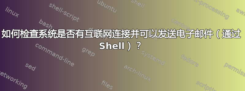 如何检查系统是否有互联网连接并可以发送电子邮件（通过 Shell）？