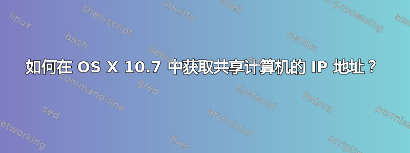 如何在 OS X 10.7 中获取共享计算机的 IP 地址？