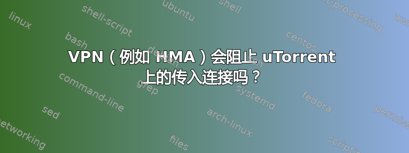 VPN（例如 HMA）会阻止 uTorrent 上的传入连接吗？