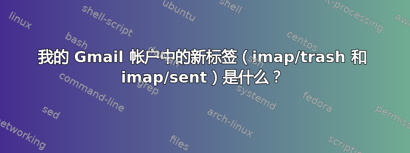 我的 Gmail 帐户中的新标签（imap/trash 和 imap/sent）是什么？