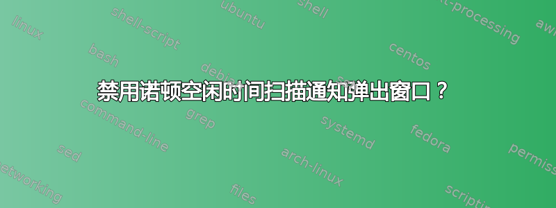 禁用诺顿空闲时间扫描通知弹出窗口？