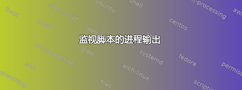 监视脚本的进程输出