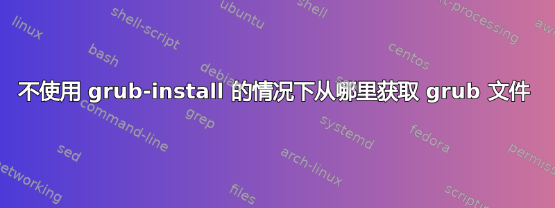 不使用 grub-install 的情况下从哪里获取 grub 文件