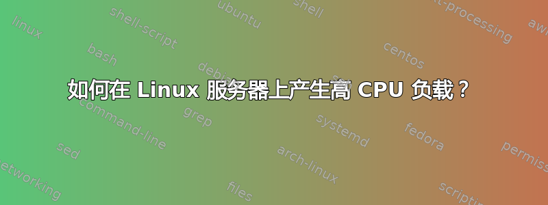 如何在 Linux 服务器上产生高 CPU 负载？