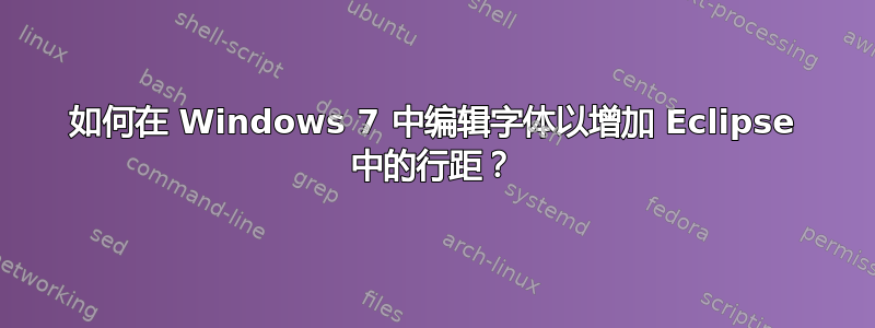 如何在 Windows 7 中编辑字体以增加 Eclipse 中的行距？