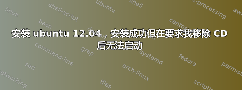 安装 ubuntu 12.04，安装成功但在要求我移除 CD 后无法启动