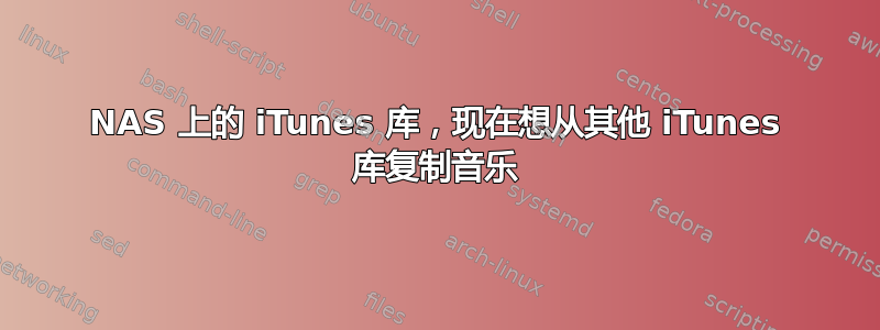 NAS 上的 iTunes 库，现在想从其他 iTunes 库复制音乐