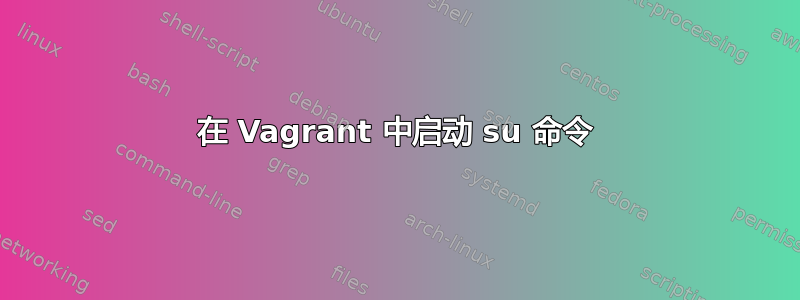 在 Vagrant 中启动 su 命令