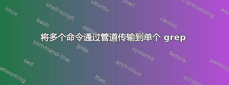 将多个命令通过管道传输到单个 grep