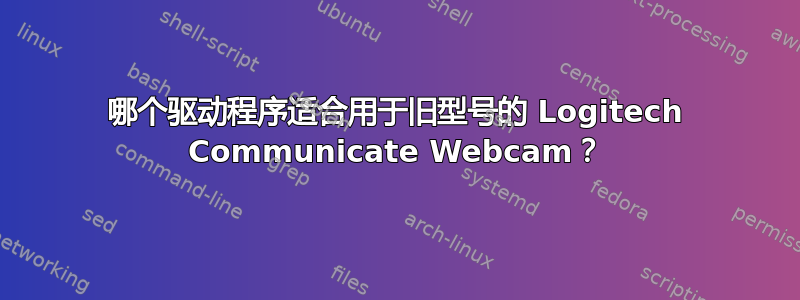 哪个驱动程序适合用于旧型号的 Logitech Communicate Webcam？