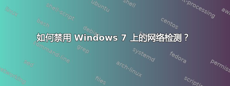 如何禁用 Windows 7 上的网络检测？