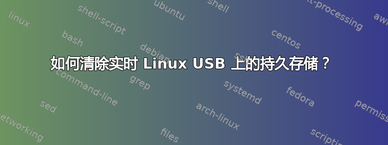 如何清除实时 Linux USB 上的持久存储？