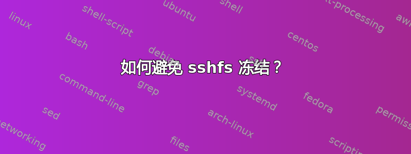 如何避免 sshfs 冻结？