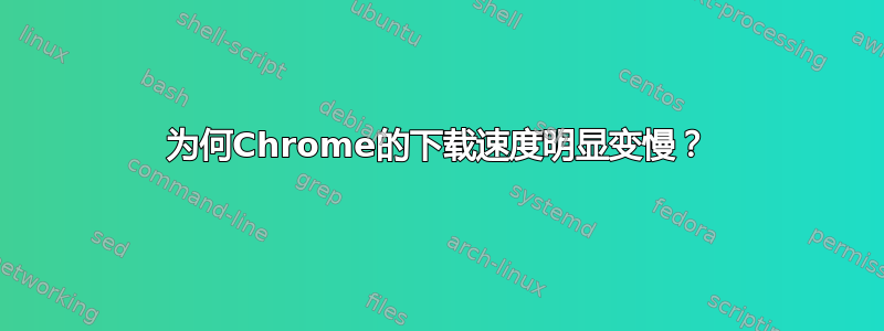 为何Chrome的下载速度明显变慢？