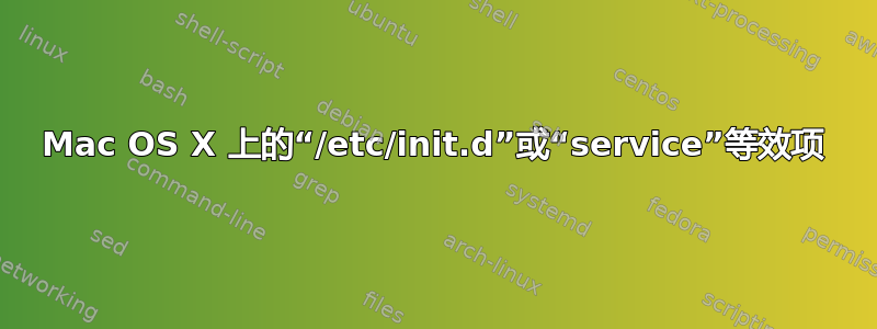 Mac OS X 上的“/etc/init.d”或“service”等效项