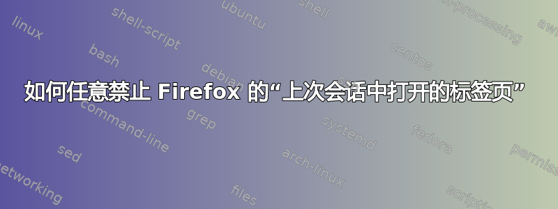 如何任意禁止 Firefox 的“上次会话中打开的标签页”