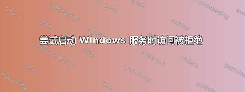 尝试启动 Windows 服务时访问被拒绝