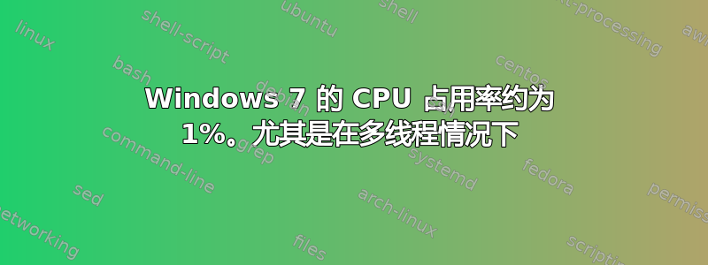 Windows 7 的 CPU 占用率约为 1%。尤其是在多线程情况下