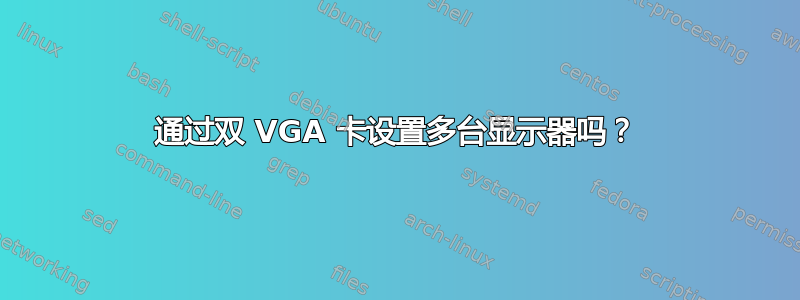 通过双 VGA 卡设置多台显示器吗？