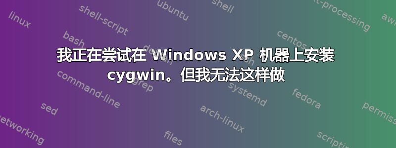 我正在尝试在 Windows XP 机器上安装 cygwin。但我无法这样做