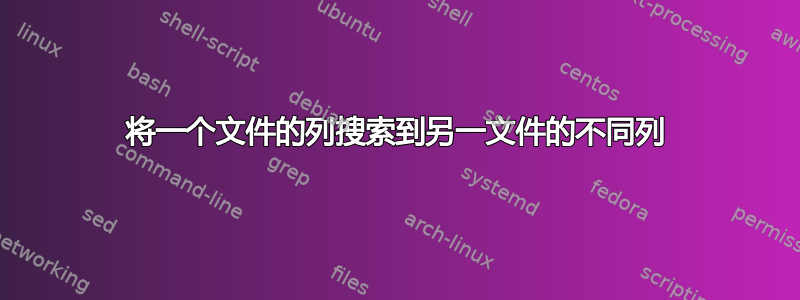 将一个文件的列搜索到另一文件的不同列