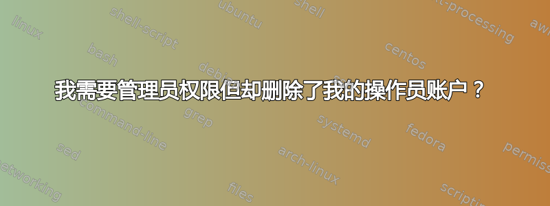 我需要管理员权限但却删除了我的操作员账户？