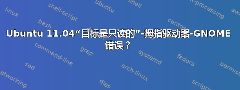 Ubuntu 11.04“目标是只读的”-拇指驱动器-GNOME 错误？