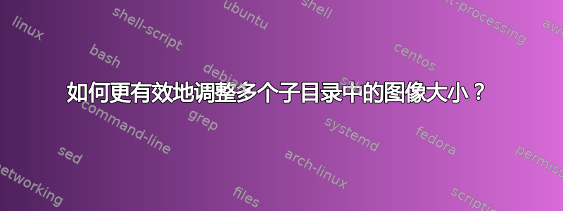 如何更有效地调整多个子目录中的图像大小？