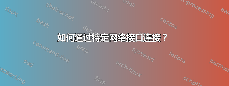 如何通过特定网络接口连接？