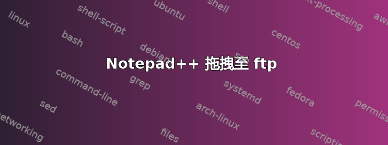 Notepad++ 拖拽至 ftp