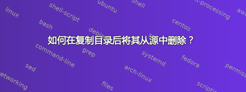 如何在复制目录后将其从源中删除？