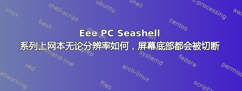 Eee PC Seashell 系列上网本无论分辨率如何，屏幕底部都会被切断