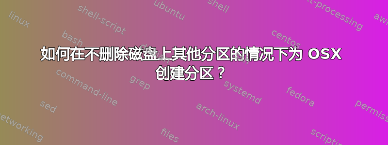 如何在不删除磁盘上其他分区的情况下为 OSX 创建分区？