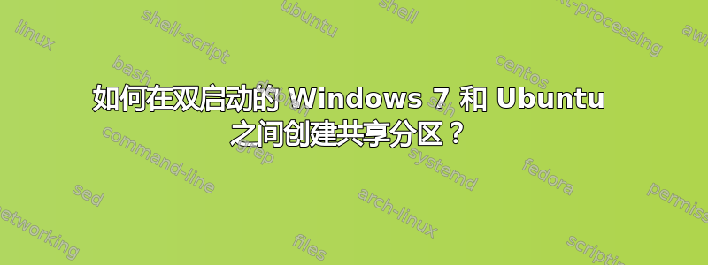 如何在双启动的 Windows 7 和 Ubuntu 之间创建共享分区？