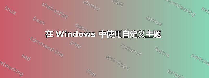 在 Windows 中使用自定义主题