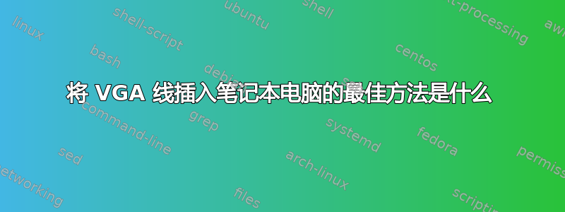 将 VGA 线插入笔记本电脑的最佳方法是什么