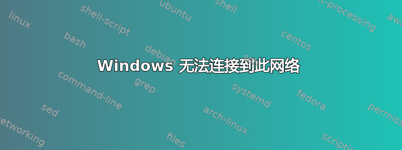 Windows 无法连接到此网络