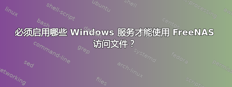 必须启用哪些 Windows 服务才能使用 FreeNAS 访问文件？