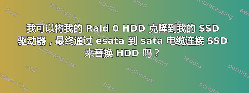 我可以将我的 Raid 0 HDD 克隆到我的 SSD 驱动器，最终通过 esata 到 sata 电缆连接 SSD 来替换 HDD 吗？