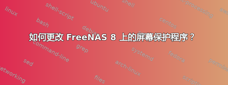 如何更改 FreeNAS 8 上的屏幕保护程序？