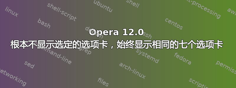 Opera 12.0 根本不显示选定的选项卡，始终显示相同的七个选项卡